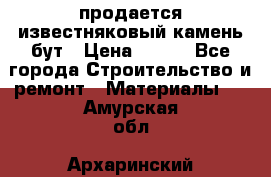 продается известняковый камень,бут › Цена ­ 150 - Все города Строительство и ремонт » Материалы   . Амурская обл.,Архаринский р-н